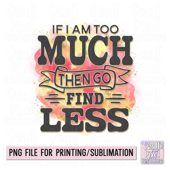 Funny Sarcastic Png, Funny Girlfriend Saying PNG, Relationship Quote, If I Am Too Much, Humorous Sayings, Funny Tshirt PNG, Snarky Mug PNG