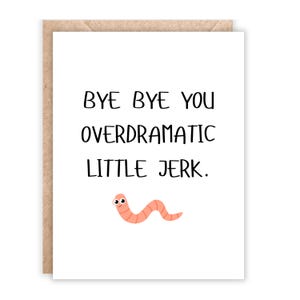 May include: A greeting card with a white background and a brown border. The card features the text "BYE BYE YOU OVERDRAMATIC LITTLE JERK." A cartoon worm is at the bottom of the card.