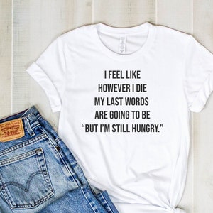 Funny Diet T-Shirt: Sarcastic Hungry Last Words Tee