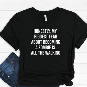 Honestly, my biggest fear about becoming a zombie is all the walking. - Funny Tshirt