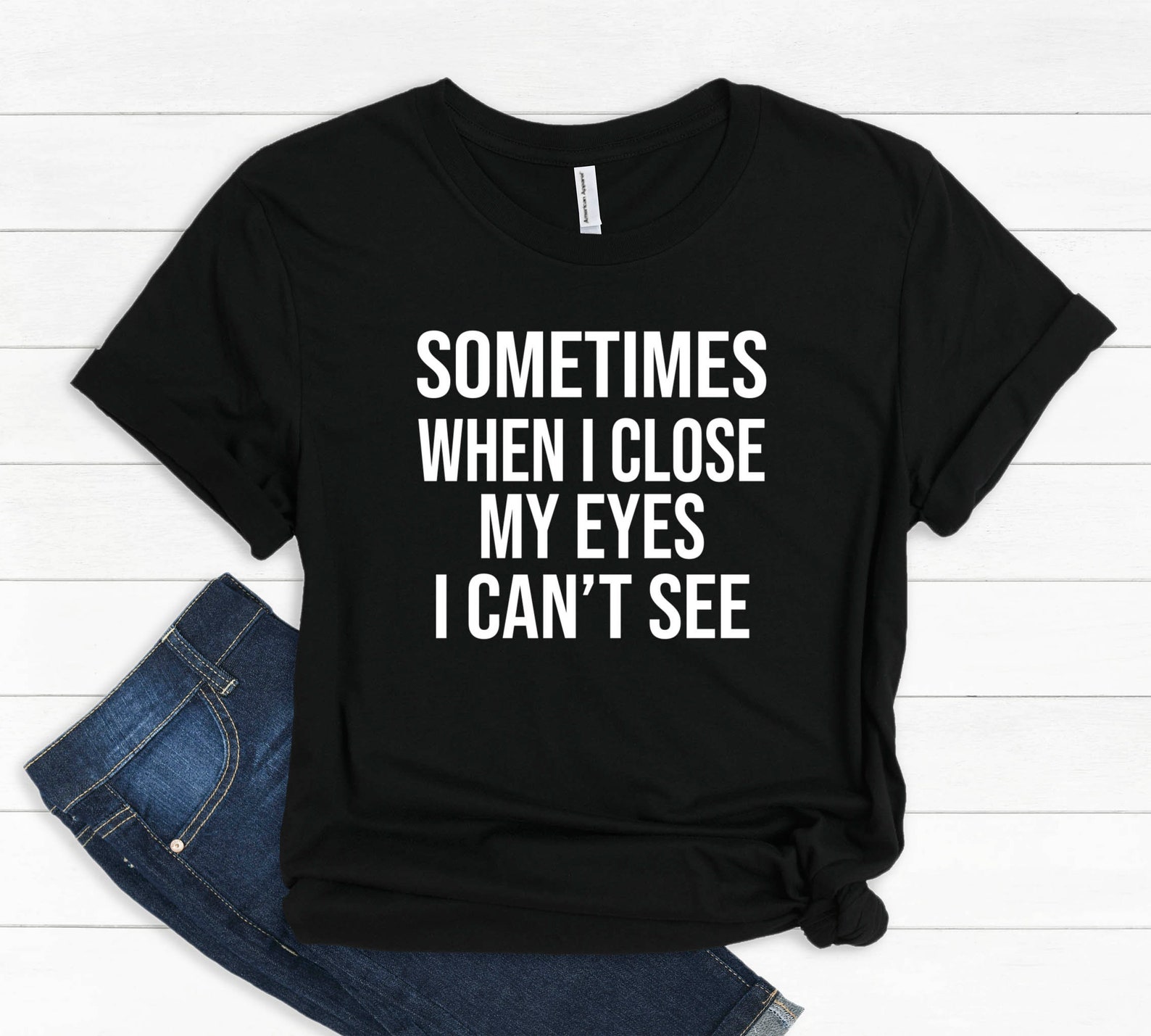 Sometimes When I Close My Eyes I Can't See Funny Shirt Etsy