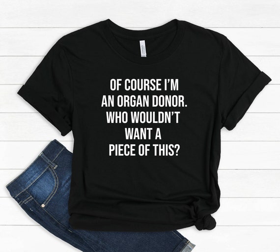 Of Course Im An Organ Donor Want A Piece Of This Funny Shirt Of Course Im An Organ Donor Want A Piece Of This Funny Shirt