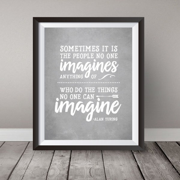 Instant Download - Sometimes it is the people no one imagines anything of - Art 8x10 - grey - white - Alan Turing - Quote - Imitation Game