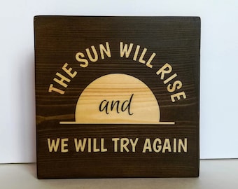 The Sun Will Rise and We will Try Again small wood sign, Rustic table decor, home decor gift, tier tray decor, inspirational quote wood sign