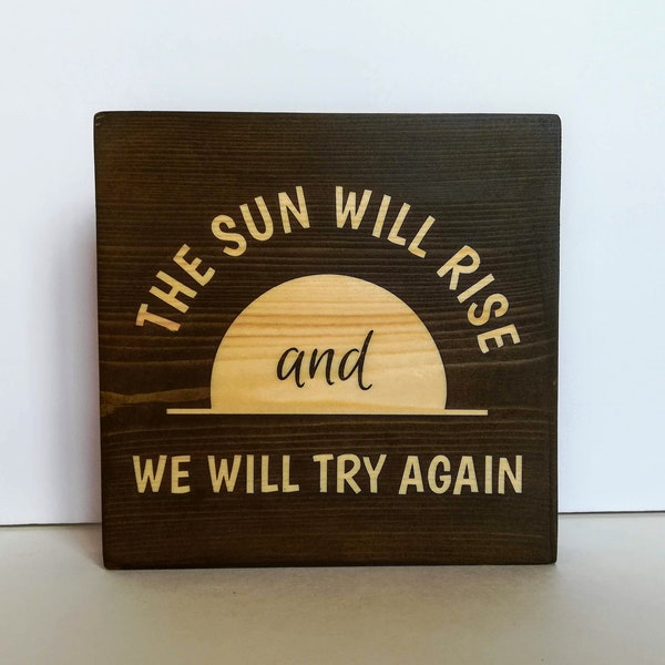 The Sun Will Rise and We will Try Again small wood sign, Rustic table decor, home decor gift, tier tray decor, inspirational quote wood sign