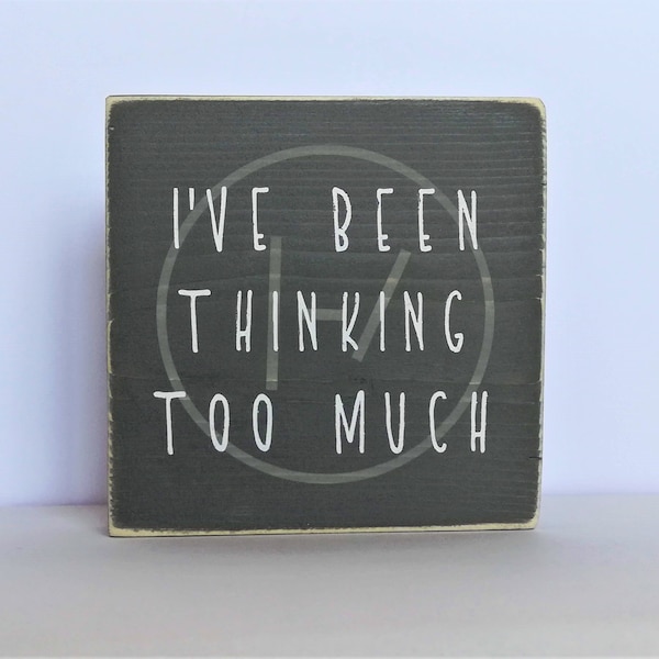 I've been thinking too much,  song lyric gift , Small table art decor, desk decor, birthday gift for friends, rustic inspirational sign