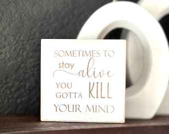 Mini wood sign 'Sometimes to stay alive you gotta kill your mind', small rustic inspirational sign, mantle table decor, tier tray decor