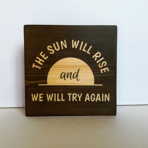 The Sun Will Rise and We will Try Again small wood sign, Rustic table decor, home decor gift, tier tray decor, inspirational quote wood sign