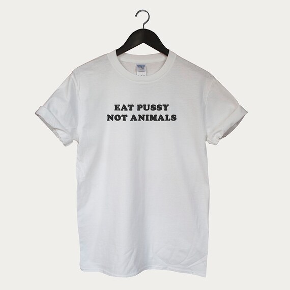 Top That Says - Eat Pussy Not Animals | Funny Vegan - T-Shirt Top That Says - Eat Pussy Not Animals | Funny Vegan - T-Shirt