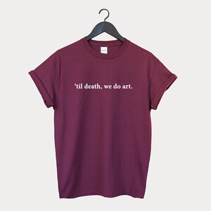 Peut inclure: T-shirt bordeaux avec un texte blanc qui dit "'til death, we do art."