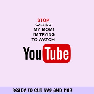 STOP CALLING my MOM I&#39;m trying to watch youtube   Cricut ,Die Cut Machines. svg/png