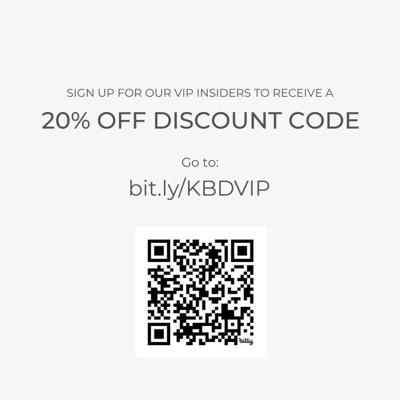 May include: A black and white QR code with the text "bit.ly/KBDVIP" and "bitly" below it. The text above the QR code reads "SIGN UP FOR OUR VIP INSIDERS TO RECEIVE A 20% OFF DISCOUNT CODE. Go to:"