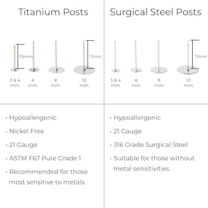 May include: Two sets of earring posts, one set is titanium and the other is surgical steel. The titanium posts are hypoallergenic, nickel free, 21 gauge, and made with ASTM F67 Pure Grade 1 titanium. The surgical steel posts are hypoallergenic, 21 gauge, and made with 316 grade surgical steel. The surgical steel posts are suitable for those with metal sensitivities.