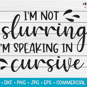 May include: A black and white graphic design on a wooden background. The text reads "I'M NOT slurring I'M SPEAKING IN cursive". Below the text are the file types: SVG, DXF, PNG, JPG, EPS, and COMMERCIAL USE.