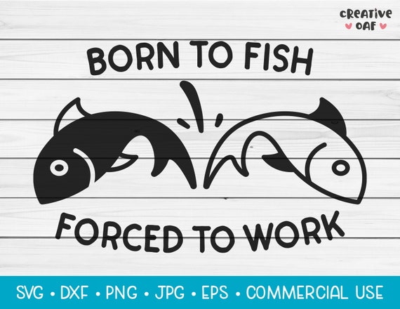 Born To Fish, Forced To Work | SVG Vector Cutting File. Funny Fishing Life  Quote. Instant Download