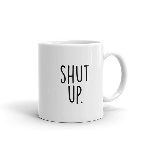 Shut Up Funny Coffee Mug Shut Up Funny Coffee Mug