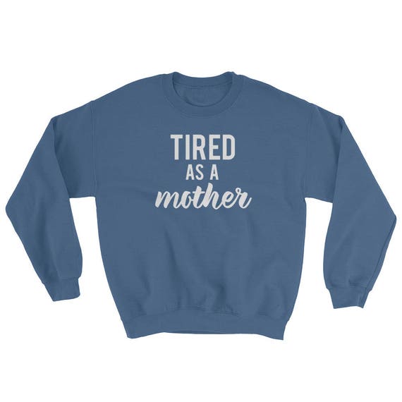 tired as a mother sweatshirt