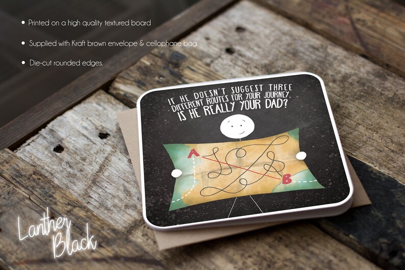 May include: A humorous greeting card with a black background and a white border. The card features a stick figure holding a map with a red and yellow route drawn on it. The text on the card reads: "If he doesn't suggest three different routes for your journey, is he really your dad?"
