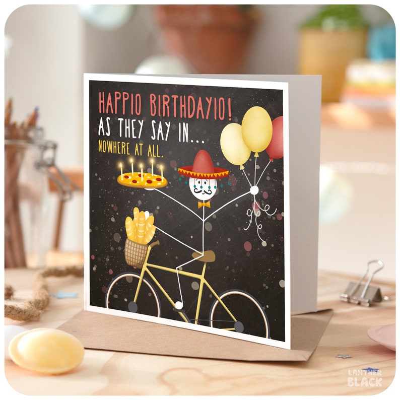 May include: A birthday card with a stick figure wearing a sombrero and riding a bicycle. The stick figure is holding a pizza with candles and balloons. The card says "Happio Birthdayio! As they say in... Nowhere at all."