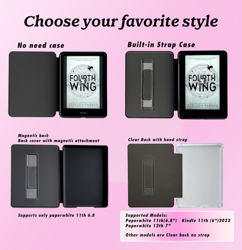 May include: Four different Kindle e-reader case options. The first option is a black case with a magnetic back. The second option is a black case with a built-in strap. The third option is a black case with a magnetic back. The fourth option is a clear case with a hand strap. The text on the Kindle screen reads "Fourth Wing" by Rebecca Yarros.
