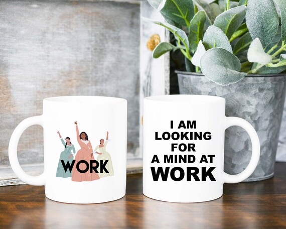 Schuyler Sisters WORK Coffee Mug, Hamilton Quote Gift, Theater Gift Basket Idea, Hamilton King George, Broadway Musical Theater Cup