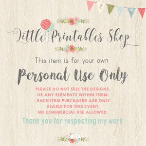 May include: A printable design for personal use only. The design features a floral border and the text "Little Printables Shop". The text "This item is for your own Personal Use Only" is also included. The text "PLEASE DO NOT SELL THE DESIGNS, OR ANY ELEMENTS WITHIN THEM. EACH ITEM PURCHASED ARE ONLY USABLE FOR ONE EVENT. NO COMMERCIAL USE ALLOWED. Thank you for respecting my work" is also included.