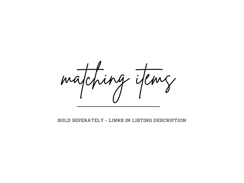 May include: White background with the words "matching items" in a cursive font. Below the text is a horizontal line. The text "SOLD SEPERATELY - LINKS IN LISTING DESCRIPTION" is below the line.