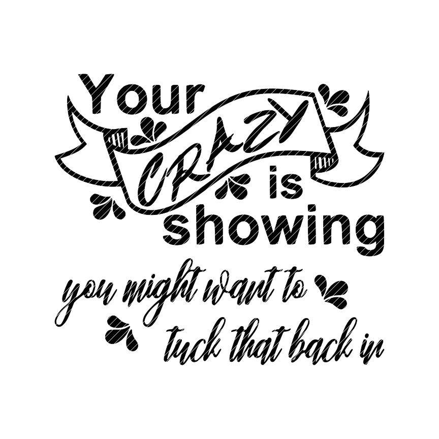 Your Crazy Is Showing You Might Want To Tuck That Back In Your Crazy Is Showing You Might Want To Tuck That Back In