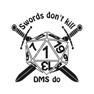 May include: Black and white illustration of a 20-sided die with two swords crossed behind it. The text "Swords don't kill, DMs do" is written around the die.