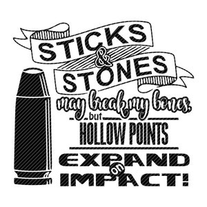 May include: Black and white graphic design with a bullet and text that reads "Sticks & Stones may break my bones, but Hollow Points Expand on Impact!"