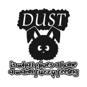 May include: Black and white graphic design with the text "DUST is what gives a home a warm fuzzy feeling". The graphic features a stylized bunny with large eyes.