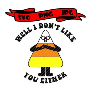 May include: A cartoon candy corn with an angry expression and arms crossed, saying "Hell I don't like you either". The image includes the text "SVG PNG JPG" on a red ribbon.