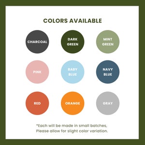 May include: A chart showing 10 different color options for a product. The colors are: charcoal, dark green, mint green, pink, baby blue, navy blue, red, orange, and gray. The text below the chart says "Each will be made in small batches, Please allow for slight color variation."