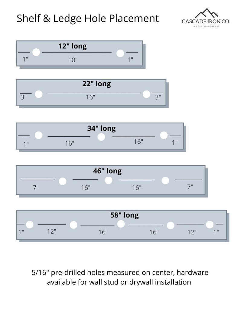 May include: Diagram showing the placement of pre-drilled holes for shelves and ledges in various lengths, from 12 inches to 58 inches. The diagram shows the distance between the holes and the edges of the shelf or ledge. The text "5/16" pre-drilled holes measured on center, hardware available for wall stud or drywall installation" is at the bottom of the diagram.