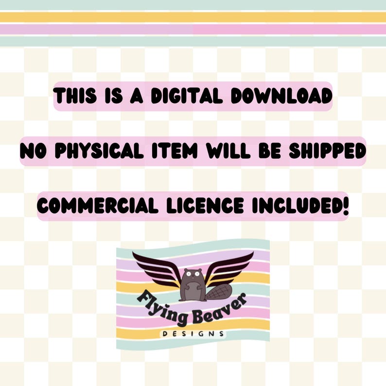 May include: A pink and yellow striped background with the text "THIS IS A DIGITAL DOWNLOAD NO PHYSICAL ITEM WILL BE SHIPPED COMMERCIAL LICENCE INCLUDED!" in black text. A logo with a flying beaver in black and white with the text "Flying Beaver DESIGNS" in black text.