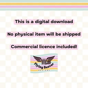 May include: A digital download graphic featuring the text This is a digital download, No physical item will be shipped, and Commercial licence included! Below the text is a logo of a beaver with wings and the text Flying Beaver DESIGNS.