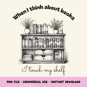 Funny Book png, When I think of Books I Touch My Shelf png, Book Lover Sublimation Design, Bookish png, Booktrovert, Reader png, Book Vibes