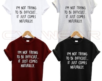 i'm not trying to be difficult it just comes naturally t shirt funny gift present hardwork slogan quote unisex