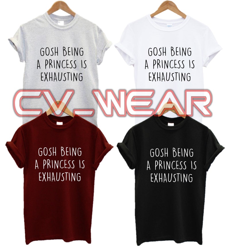 gosh being a princess is exhausting t shirt food love fashion tumblr funny trend hipster swag dope hype high new all colours unisex image 1