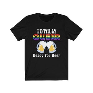 LGBTQ Rainbow Pride Shirts, Totally Queer Ready For Beer, Funny Drinking T-shirts, Pride Clothing, Queer Shirts, LGBTQ T-shirts, Queer Gifts