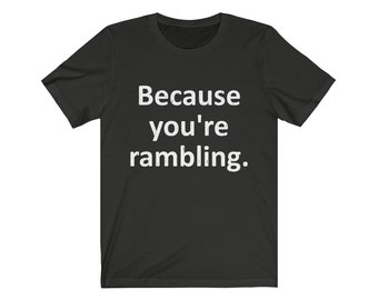 Sarcastic Because You're Rambling, Funny Men's Women's Graphic Tees, Sarcasm and Humor, Shirts with Sayings, Gifts for Boyfriend Girlfriend