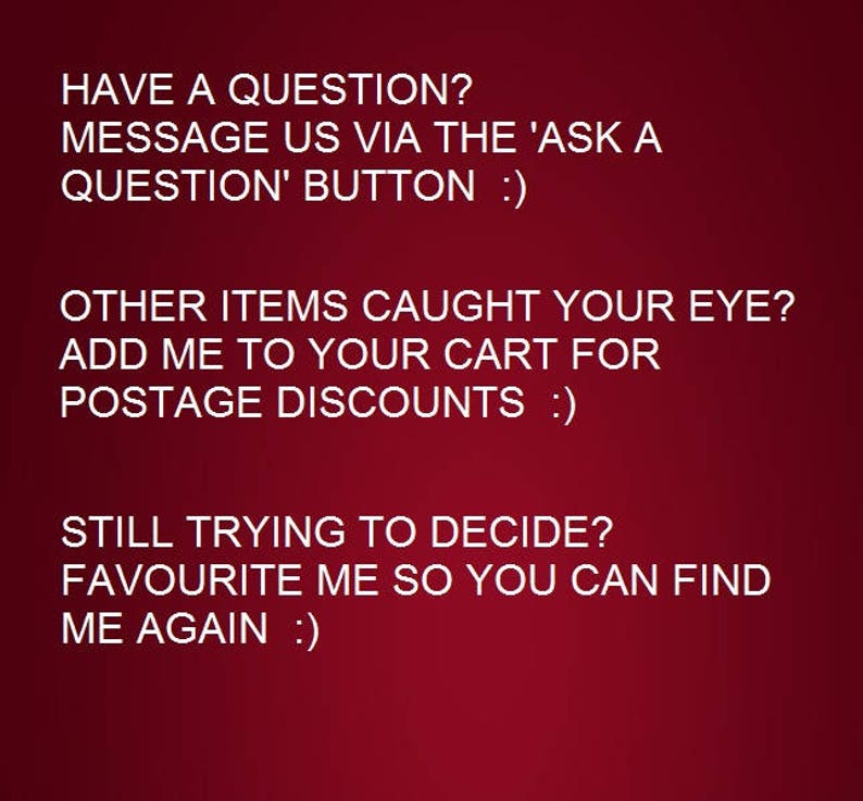 May include: Text on a red background with instructions for customers.  "Have a question? Message us via the 'Ask a Question' button :) Other items caught your eye? Add me to your cart for postage discounts :) Still trying to decide? Favourite me so you can find me again :)"