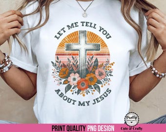 Let Me Tell You About My Jesus PNG: Christian Sublimation Design, Cross PNG, Boho Retro Christian png, Wildflowers Jesus Christ Shirt Design