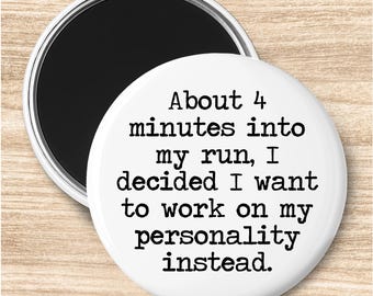 May include: A white round magnet with a black backing. The magnet has the text "About 4 minutes into my run, I decided I want to work on my personality instead." in black.