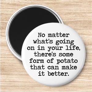 May include: A white round magnet with the text "No matter what's going on in your life, there's some form of potato that can make it better." The magnet has a black backing and a silver rim.