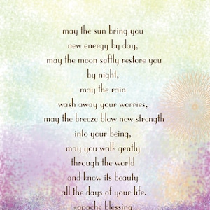 May include: A colorful image with a quote about finding strength and beauty in life. The quote reads: "may the sun bring you new energy by day, may the moon softly restore you by night, may the rain wash away your worries, may the breeze blow new strength into your being, may you walk gently through the world and know its beauty all the days of your life. -apache blessing"