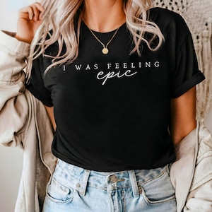 I was Feeling Epic Shirt, Unisex Super Soft and Comfortable T-shirt