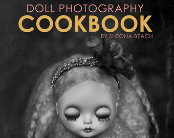 The Doll Photography Cookbook (PDF). A book that teaches you to take better photos. Tips, tricks, tutorials. Blythe, Fashion, BJD dolls,