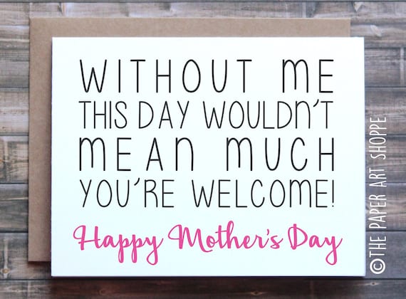 Funny Mothers Day Card, Without Me This Day Wouldn't Mean Much