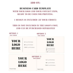 May include: A business card template with the text "YOUR LOGO HERE" in black on a white background. The template includes options for one-sided or two-sided cards, with space for contact information. The text "ADD ON: BUSINESS CARD TEMPLATE WITH YOUR LOGO AND YOUR CONTACT INFO, READY TO BE USED FOR PRINTING. 1 DESIGN IS INCLUDED (AT YOUR CHOICE) THIS IS NOT INCLUDED IN THE LOGO'S COST, AND CAN BE PURCHASED SEPARATELY" is also included.